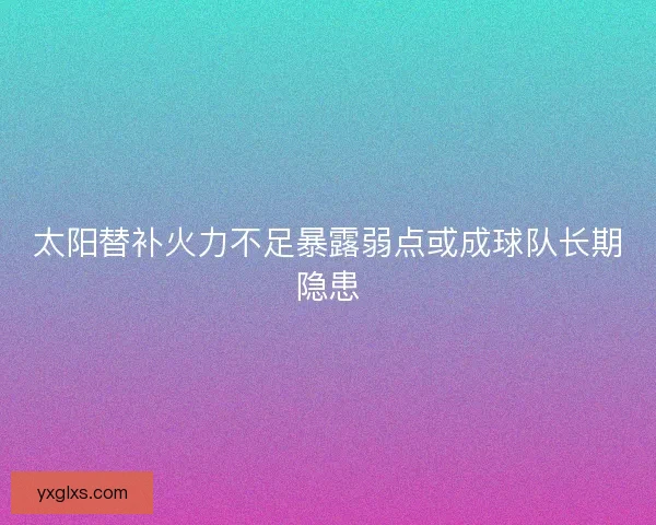 太阳替补火力不足暴露弱点或成球队长期隐患