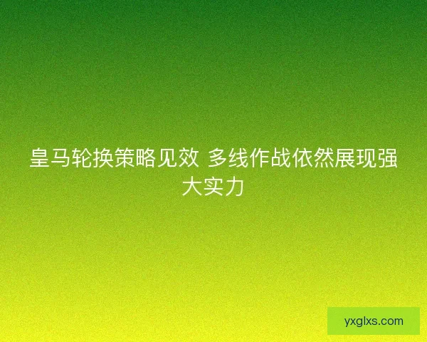 皇马轮换策略见效 多线作战依然展现强大实力